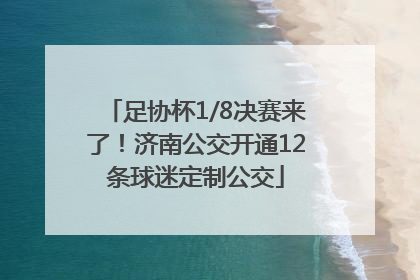 足协杯1/8决赛来了！济南公交开通12条球迷定制公交