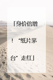 身价倍增！“纸片茅台”走红
