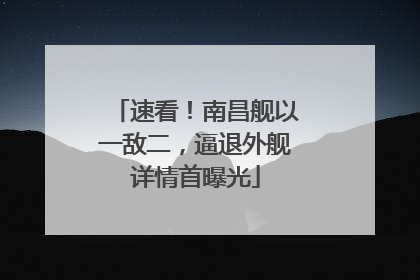 速看！南昌舰以一敌二，逼退外舰详情首曝光