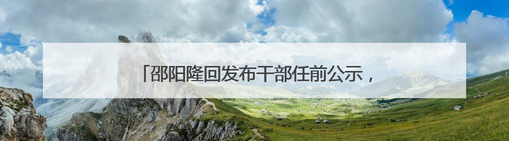 邵阳隆回发布干部任前公示，其中三名“95后”干部拟任副科级领导，均系硕士选调生