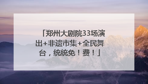 郑州大剧院33场演出+非遗市集+全民舞台，统统免！费！