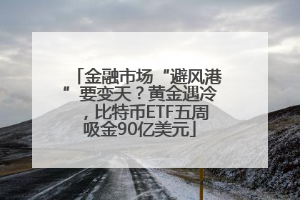 金融市场“避风港”要变天？黄金遇冷，比特币ETF五周吸金90亿美元
