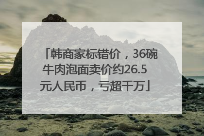 韩商家标错价，36碗牛肉泡面卖价约26.5元人民币，亏超千万