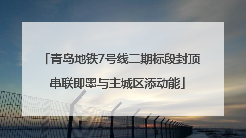 青岛地铁7号线二期标段封顶 串联即墨与主城区添动能