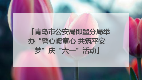 青岛市公安局即墨分局举办“警心暖童心 共筑平安梦”庆“六一”活动