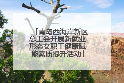 青岛西海岸新区总工会开展新就业形态女职工健康赋能素质提升活动
