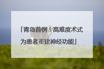 青岛首例！高难度术式为患者重建神经功能