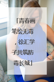青春画笔绘无毒，徐汇学子共筑防毒长城