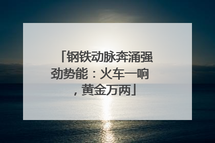钢铁动脉奔涌强劲势能：火车一响，黄金万两