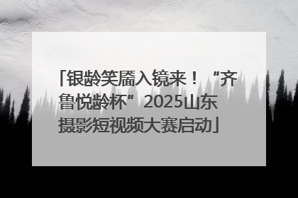 银龄笑靥入镜来！“齐鲁悦龄杯”2025山东摄影短视频大赛启动