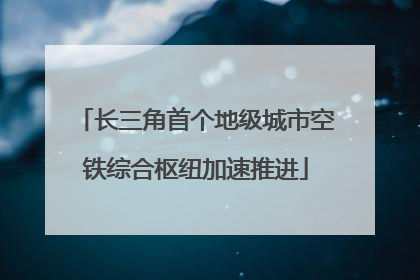 长三角首个地级城市空铁综合枢纽加速推进