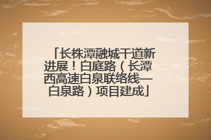 长株潭融城干道新进展！白庭路（长潭西高速白泉联络线—白泉路）项目建成