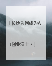 长沙为何成为AI创业沃土？