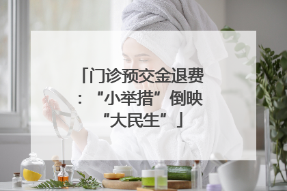 门诊预交金退费：“小举措”倒映“大民生”