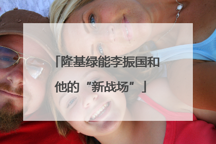 隆基绿能李振国和他的“新战场”
