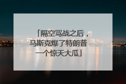 隔空骂战之后，马斯克爆了特朗普一个惊天大瓜