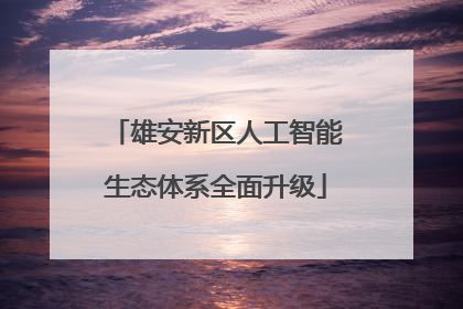 雄安新区人工智能生态体系全面升级