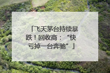 飞天茅台持续暴跌！回收商：“快亏掉一台奔驰”