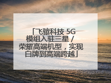 飞骧科技 5G 模组入驻三星 / 荣耀高端机型，实现白牌到高端跨越