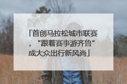 首创马拉松城市联赛，“跟着赛事游齐鲁”成大众出行新风尚