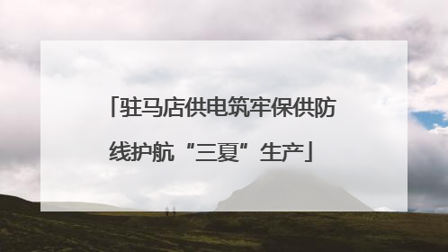驻马店供电筑牢保供防线护航“三夏”生产