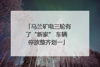 马兰矿电三轮有了“新家” 车辆停放整齐划一