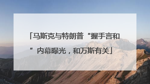 马斯克与特朗普“握手言和”内幕曝光，和万斯有关