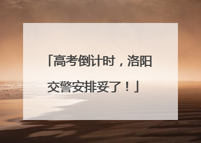高考倒计时，洛阳交警安排妥了！