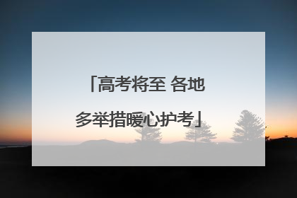 高考将至 各地多举措暖心护考