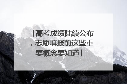 高考成绩陆续公布，志愿填报前这些重要概念要知道