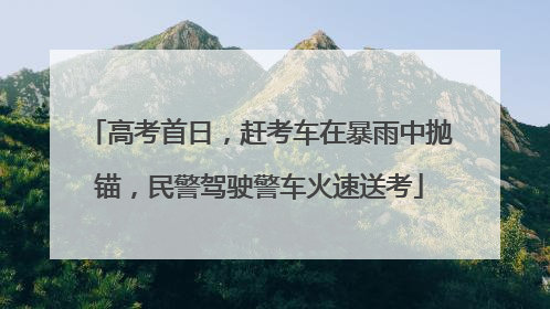 高考首日，赶考车在暴雨中抛锚，民警驾驶警车火速送考