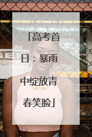 高考首日：暴雨中绽放青春笑脸