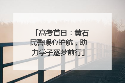 高考首日：黄石民警暖心护航，助力学子逐梦前行