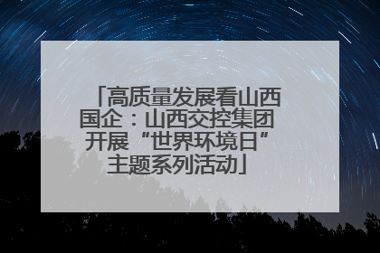 高质量发展看山西国企：山西交控集团开展“世界环境日”主题系列活动