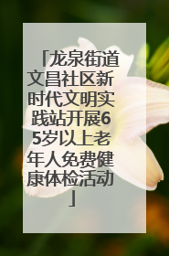 龙泉街道文昌社区新时代文明实践站开展65岁以上老年人免费健康体检活动