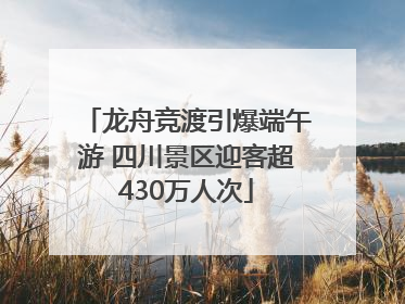 龙舟竞渡引爆端午游 四川景区迎客超430万人次