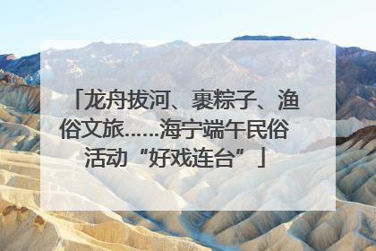 龙舟拔河、裹粽子、渔俗文旅……海宁端午民俗活动“好戏连台”