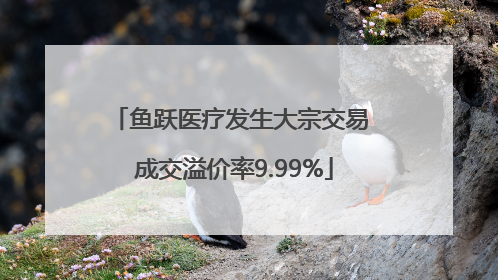 鱼跃医疗发生大宗交易 成交溢价率9.99%