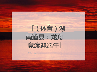（体育）湖南道县：龙舟竞渡迎端午