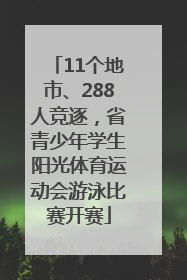 11个地市、288人竞逐，省青少年学生阳光体育运动会游泳比赛开赛