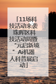 11场科技活动来袭 珠晖区科技活动周暨“元启新境”Ai机器人科普展启动