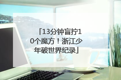 13分钟盲拧10个魔方！浙江少年破世界纪录