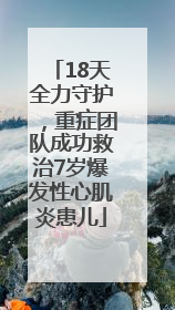 18天全力守护，重症团队成功救治7岁爆发性心肌炎患儿
