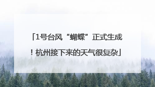 1号台风“蝴蝶”正式生成！杭州接下来的天气很复杂