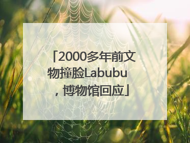 2000多年前文物撞脸Labubu，博物馆回应