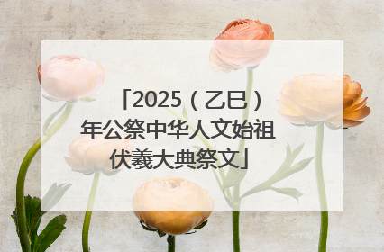 2025（乙巳）年公祭中华人文始祖伏羲大典祭文