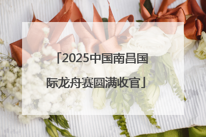 2025中国南昌国际龙舟赛圆满收官