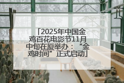 2025年中国金鸡百花电影节11月中旬在厦举办：“金鸡时间”正式启动