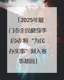 2025年厦门市全民健身季启动 将“为民办实事”刻入赛事基因
