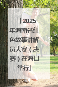 2025年海南省红色故事讲解员大赛（决赛）在海口举行